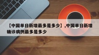 【中国单日新增最多是多少】,中国单日新增确诊病例最多是多少