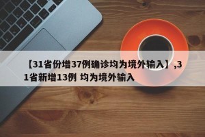 【31省份增37例确诊均为境外输入】,31省新增13例 均为境外输入