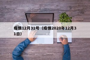 疫情12月31号（疫情2020年12月31日）