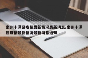 泉州丰泽区疫情最新情况最新消息/泉州丰泽区疫情最新情况最新消息通知