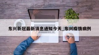 东兴新冠最新消息通知今天_东兴疫情病例