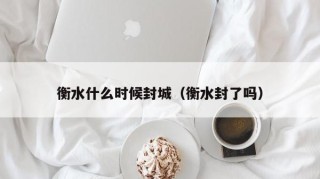 衡水什么时候封城（衡水封了吗）
