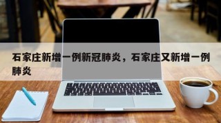 石家庄新增一例新冠肺炎，石家庄又新增一例肺炎