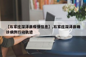【石家庄深泽县疫情信息】,石家庄深泽县确诊病例行动轨迹