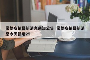 常德疫情最新消息通知公告_常德疫情最新消息今天新增25