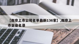 【南京上市公司名单最新136家】,南京上市企业名录
