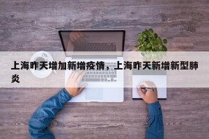 上海昨天增加新增疫情，上海昨天新增新型肺炎