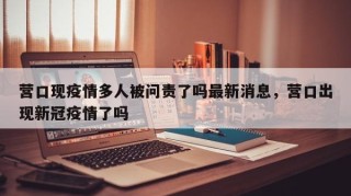 营口现疫情多人被问责了吗最新消息，营口出现新冠疫情了吗