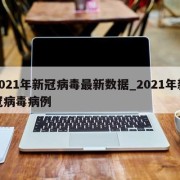 2021年新冠病毒最新数据_2021年新冠病毒病例
