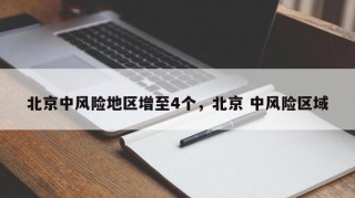 北京中风险地区增至4个，北京 中风险区域