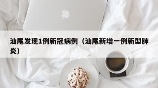 汕尾发现1例新冠病例（汕尾新增一例新型肺炎）