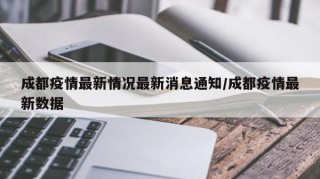 成都疫情最新情况最新消息通知/成都疫情最新数据