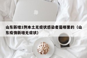 山东新增1例本土无症状感染者是哪里的（山东疫情新增无症状）
