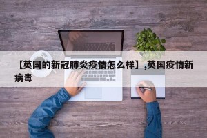 【英国的新冠肺炎疫情怎么样】,英国疫情新病毒