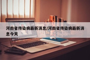 河南省传染病最新消息/河南省传染病最新消息今天