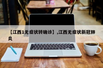 【江西1无症状转确诊】,江西无症状新冠肺炎