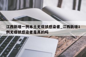 江西新增一例本土无症状感染者_江西新增1例无症状感染者是真的吗