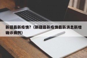 新疆最新疫情?（新疆最新疫情最新消息新增确诊病例）