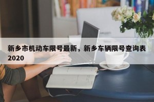 新乡市机动车限号最新，新乡车辆限号查询表2020