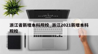 浙江省新增本科院校_浙江2021新增本科院校