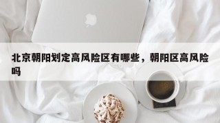 北京朝阳划定高风险区有哪些，朝阳区高风险吗