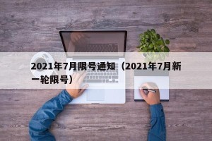 2021年7月限号通知（2021年7月新一轮限号）