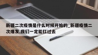 新疆二次疫情是什么时候开始的_新疆疫情二次爆发,我们一定能扛过去