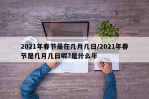 2021年春节是在几月几日/2021年春节是几月几日呢?是什么年