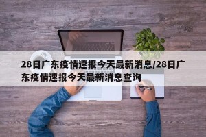 28日广东疫情速报今天最新消息/28日广东疫情速报今天最新消息查询