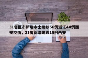31省区市新增本土确诊56例浙江44例西安疫情，31省新增确诊19例西安