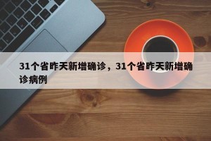 31个省昨天新增确诊，31个省昨天新增确诊病例