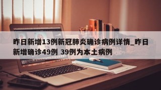 昨日新增13例新冠肺炎确诊病例详情_昨日新增确诊49例 39例为本土病例
