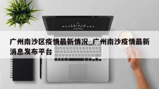 广州南沙区疫情最新情况_广州南沙疫情最新消息发布平台