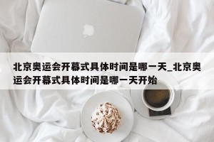 北京奥运会开幕式具体时间是哪一天_北京奥运会开幕式具体时间是哪一天开始