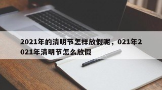 2021年的清明节怎样放假呢，021年2021年清明节怎么放假