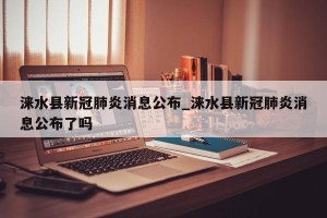 涞水县新冠肺炎消息公布_涞水县新冠肺炎消息公布了吗