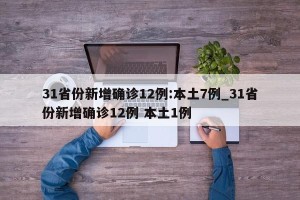 31省份新增确诊12例:本土7例_31省份新增确诊12例 本土1例