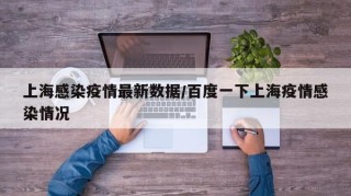 上海感染疫情最新数据/百度一下上海疫情感染情况