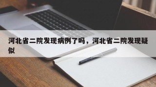 河北省二院发现病例了吗，河北省二院发现疑似