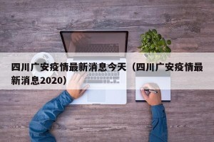 四川广安疫情最新消息今天（四川广安疫情最新消息2020）