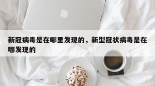 新冠病毒是在哪里发现的，新型冠状病毒是在哪发现的