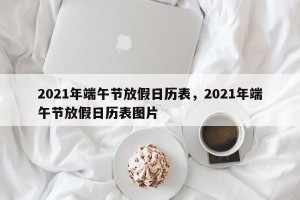 2021年端午节放假日历表，2021年端午节放假日历表图片