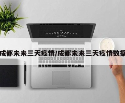成都未来三天疫情/成都未来三天疫情数据