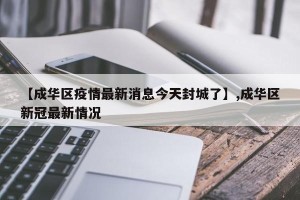 【成华区疫情最新消息今天封城了】,成华区新冠最新情况