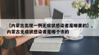【内蒙古出现一例无症状感染者是哪里的】,内蒙古无症状感染者是哪个市的