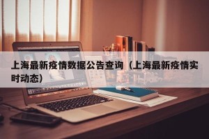 上海最新疫情数据公告查询（上海最新疫情实时动态）