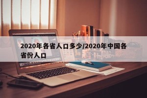 2020年各省人口多少/2020年中国各省份人口