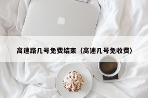 高速路几号免费结束（高速几号免收费）