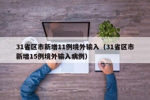 31省区市新增11例境外输入（31省区市新增15例境外输入病例）