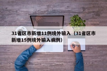 31省区市新增11例境外输入（31省区市新增15例境外输入病例）